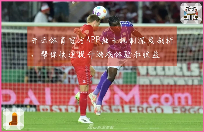 开云体育官方APP抽卡机制深度剖析，帮你快速提升游戏体验和收益