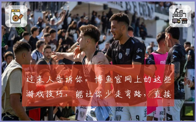 过来人告诉你，博鱼官网上的这些游戏技巧，能让你少走弯路，直接起飞！