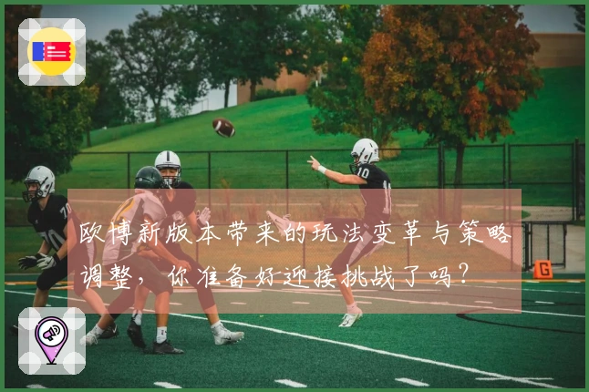 欧博新版本带来的玩法变革与策略调整，你准备好迎接挑战了吗？