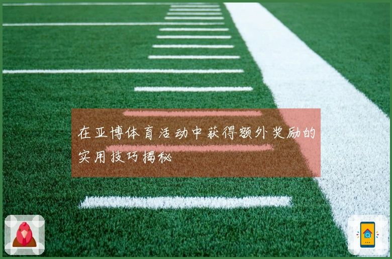 在亚博体育活动中获得额外奖励的实用技巧揭秘