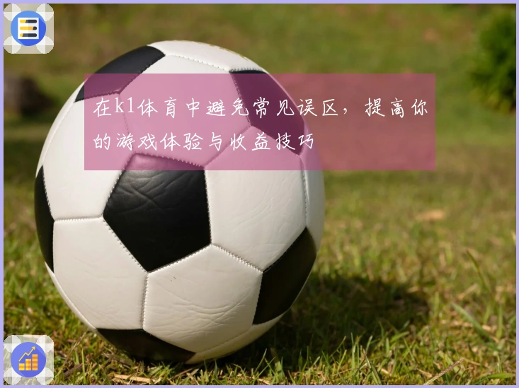 在k1体育中避免常见误区，提高你的游戏体验与收益技巧