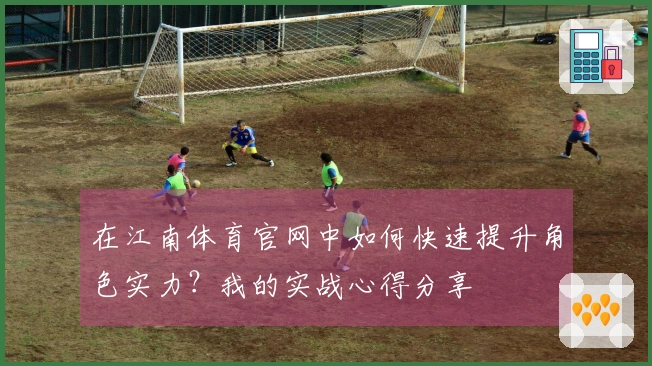 在江南体育官网中如何快速提升角色实力？我的实战心得分享