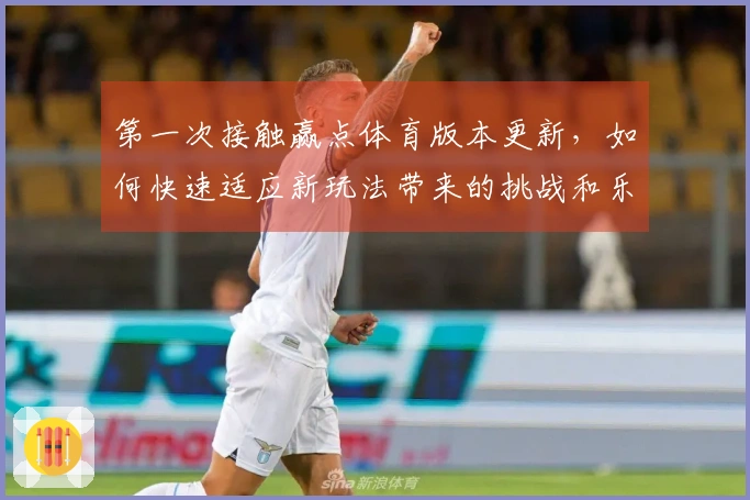 第一次接触赢点体育版本更新，如何快速适应新玩法带来的挑战和乐趣