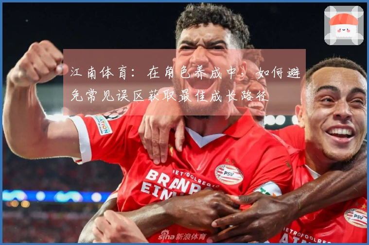 江南体育：在角色养成中，如何避免常见误区获取最佳成长路径