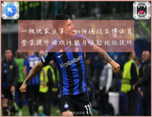 一线玩家分享：如何通过亚博体育登录提升游戏性能与体验优化技巧