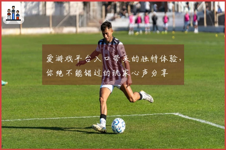 爱游戏平台入口带来的独特体验，你绝不能错过的玩家心声分享