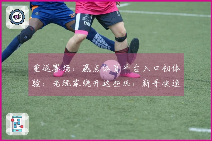 重返赛场，赢点体育平台入口初体验，老玩家绕开这些坑，新手快速上手！