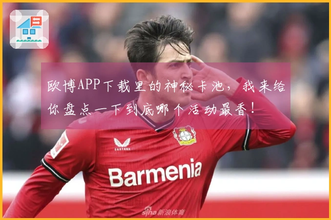 欧博APP下载里的神秘卡池，我来给你盘点一下到底哪个活动最香！