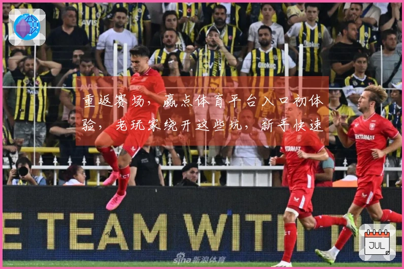 重返赛场，赢点体育平台入口初体验，老玩家绕开这些坑，新手快速上手！